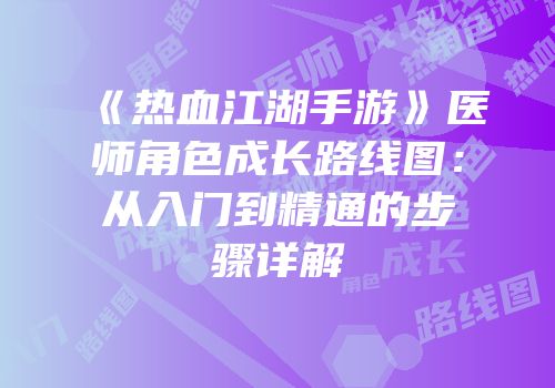 《热血江湖手游》医师角色成长路线图：从入门到精通的步骤详解