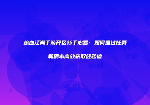 热血江湖手游开区新手必看：如何通过任务和副本高效获取经验值