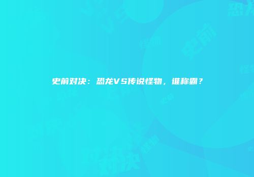 史前对决：恐龙VS传说怪物，谁称霸？