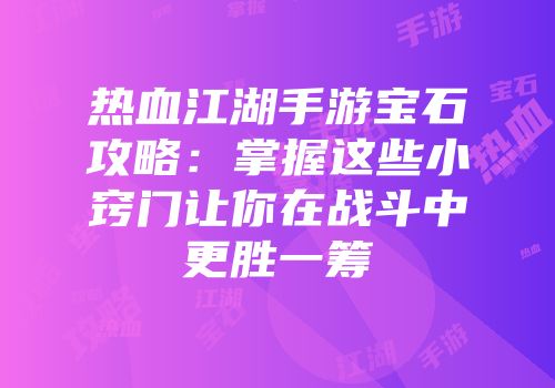热血江湖手游宝石攻略:掌握这些小窍门让你在战斗中更胜一筹