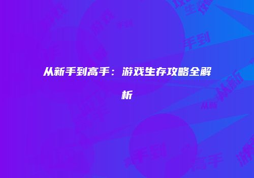 从新手到高手：游戏生存攻略全解析