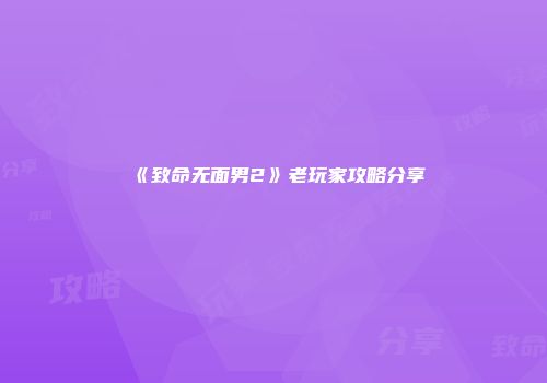 《致命无面男2》老玩家攻略分享