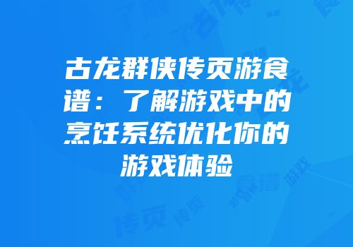 古龙群侠传页游食谱：了解游戏中的烹饪系统优化你的游戏体验