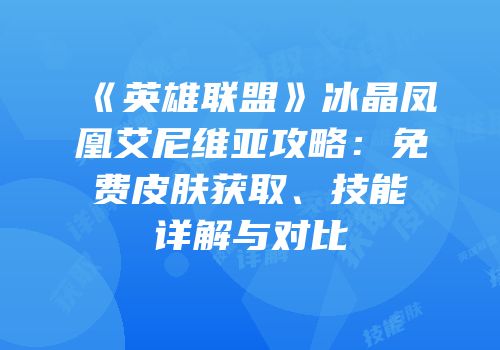 《英雄联盟》冰晶凤凰艾尼维亚攻略：免费皮肤获取、技能详解与对比