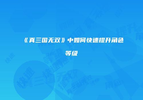 《真三国无双》中如何快速提升角色等级