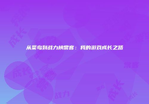 从菜鸟到战力榜常客：我的游戏成长之路