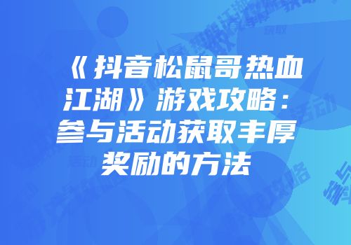 《抖音松鼠哥热血江湖》游戏攻略:参与活动获取丰厚奖励的方法