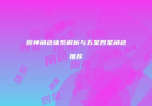 原神角色体系解析与五星四星角色推荐
