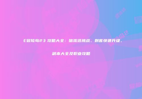 《冒险岛2》攻略大全：暗流塔挑战、刺客快速升级、副本大全及职业攻略