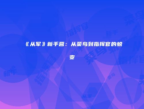 《从军》新手营：从菜鸟到指挥官的蜕变