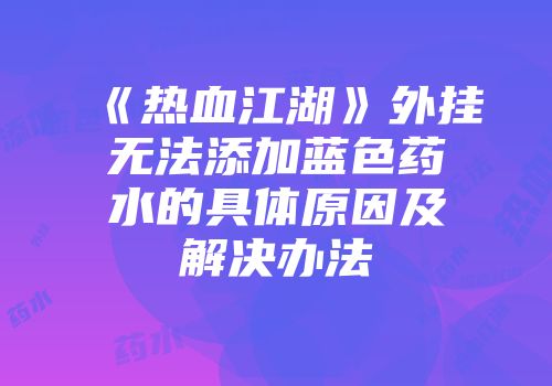 《热血江湖》外挂无法添加蓝色药水的具体原因及解决办法