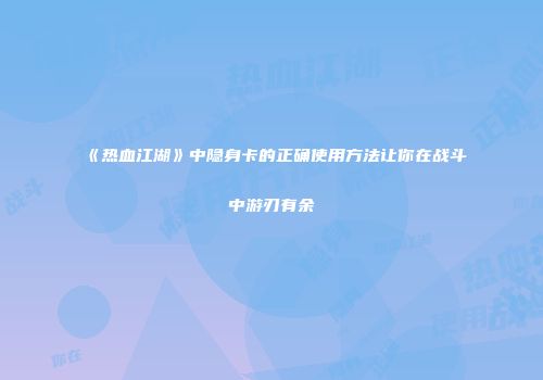 《热血江湖》中隐身卡的正确使用方法让你在战斗中游刃有余