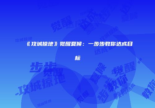 《攻城掠地》觉醒夏候：一步步教你达成目标