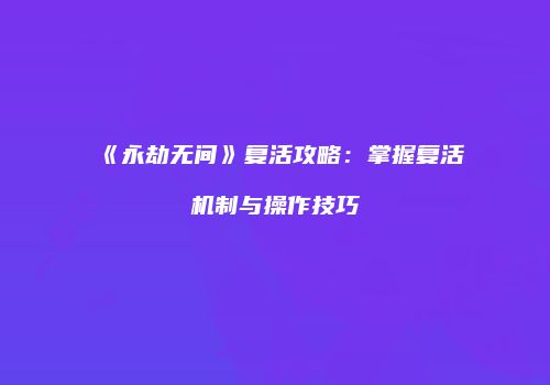 《永劫无间》复活攻略：掌握复活机制与操作技巧