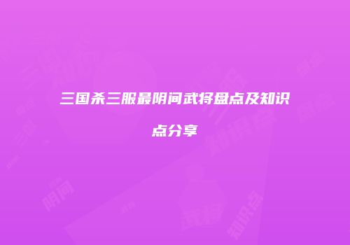 三国杀三服最阴间武将盘点及知识点分享