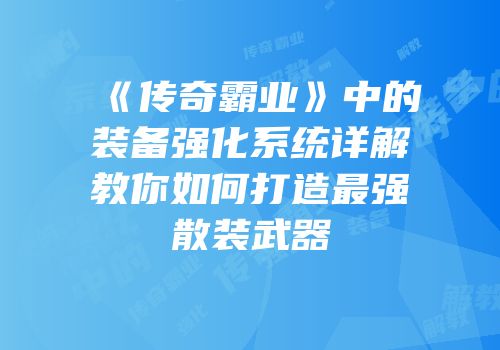 《传奇霸业》中的装备强化系统详解教你如何打造最强散装武器