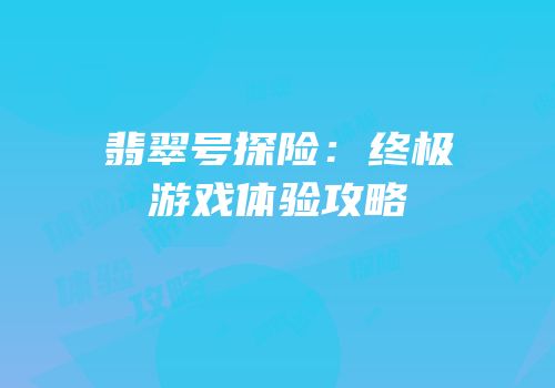 翡翠号探险：终极游戏体验攻略