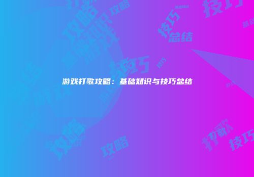 游戏打歌攻略：基础知识与技巧总结