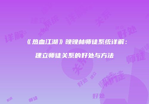 《热血江湖》晚晚林师徒系统详解：建立师徒关系的好处与方法