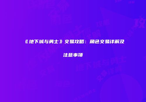 《地下城与勇士》交易攻略：角色交易详解及注意事项