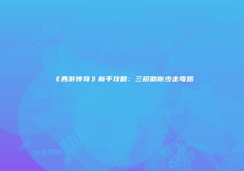 《西游传奇》新手攻略：三招助你少走弯路