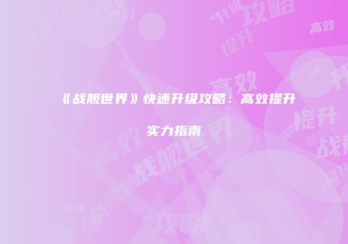 《战舰世界》快速升级攻略：高效提升实力指南