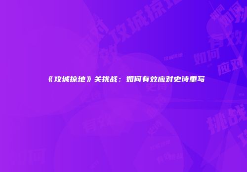 《攻城掠地》关挑战：如何有效应对史诗重写