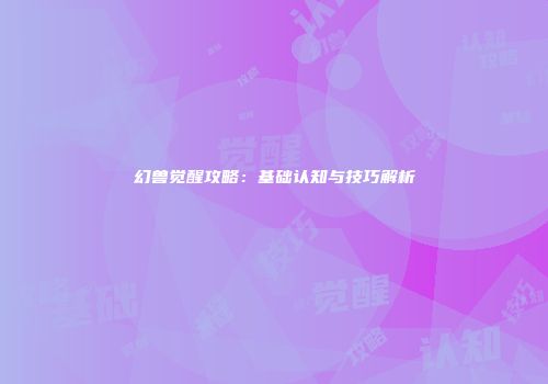 幻兽觉醒攻略：基础认知与技巧解析