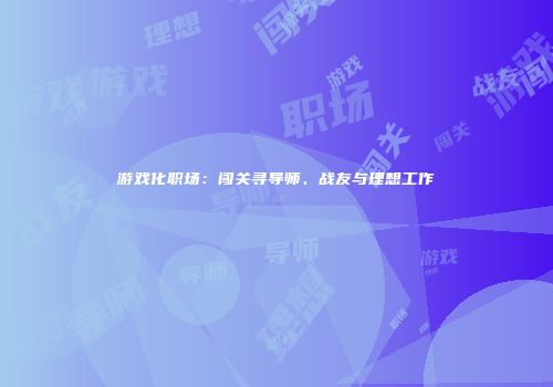 游戏化职场：闯关寻导师、战友与理想工作