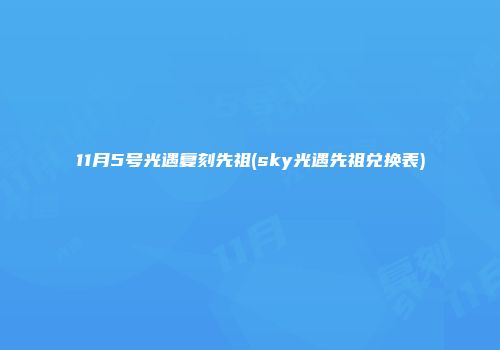 11月5号光遇复刻先祖(sky光遇先祖兑换表)