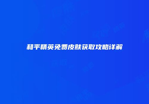和平精英免费皮肤获取攻略详解