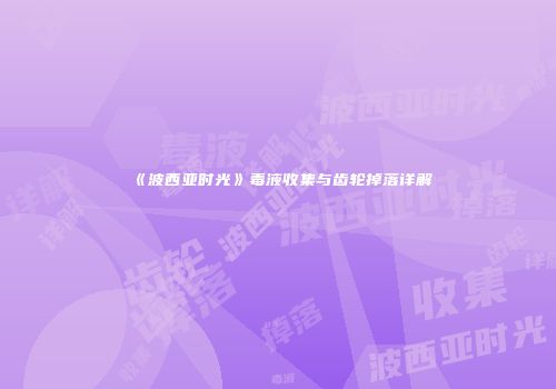 《波西亚时光》毒液收集与齿轮掉落详解