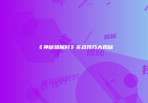 《神秘猎魔村》实战技巧大揭秘