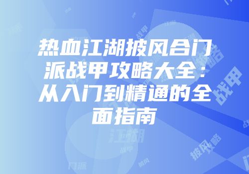 热血江湖披风合门派战甲攻略大全：从入门到精通的全面指南