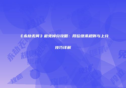 《永劫无间》避免掉分攻略：段位继承规则与上分技巧详解