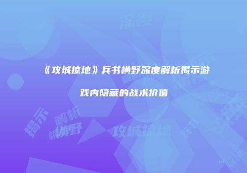 《攻城掠地》兵书横野深度解析揭示游戏内隐藏的战术价值