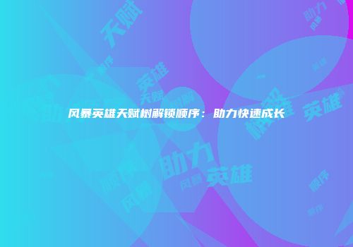 风暴英雄天赋树解锁顺序：助力快速成长