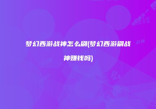 梦幻西游战神怎么刷(梦幻西游刷战神赚钱吗)