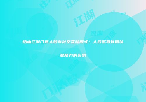 热血江湖门派人数与社交互动模式：人数多寡对团队凝聚力的影响