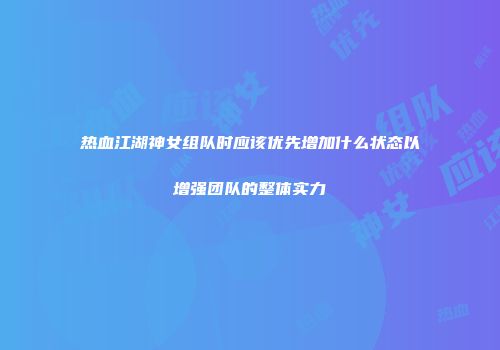 热血江湖神女组队时应该优先增加什么状态以增强团队的整体实力