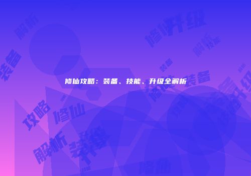 修仙攻略：装备、技能、升级全解析