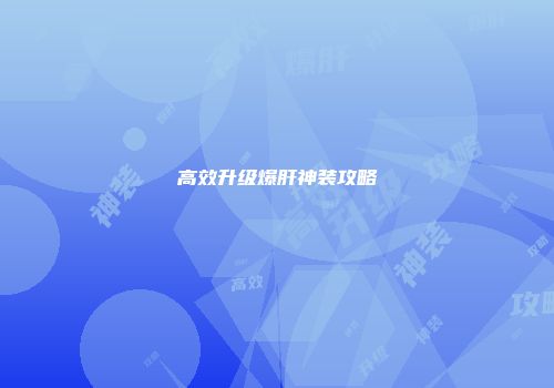 高效升级爆肝神装攻略
