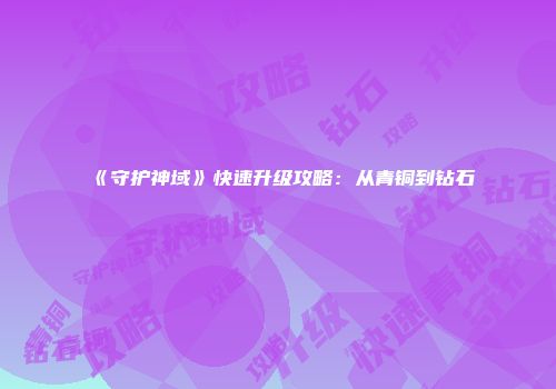 《守护神域》快速升级攻略：从青铜到钻石