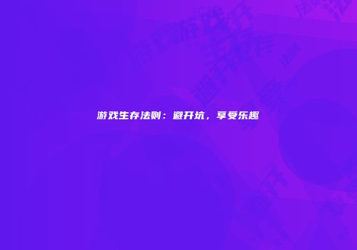 游戏生存法则：避开坑，享受乐趣
