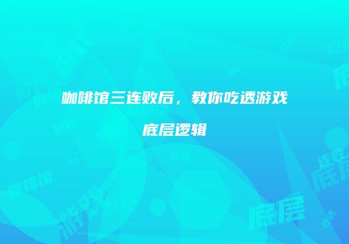 咖啡馆三连败后，教你吃透游戏底层逻辑