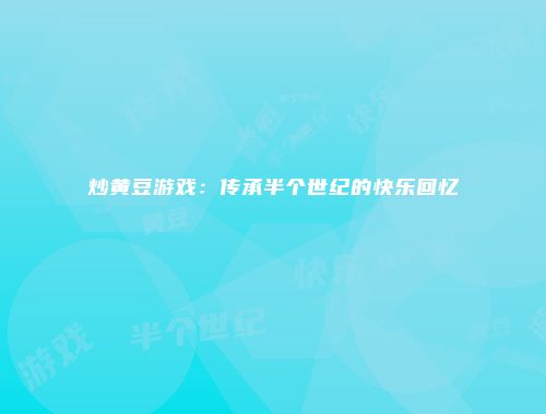 炒黄豆游戏：传承半个世纪的快乐回忆
