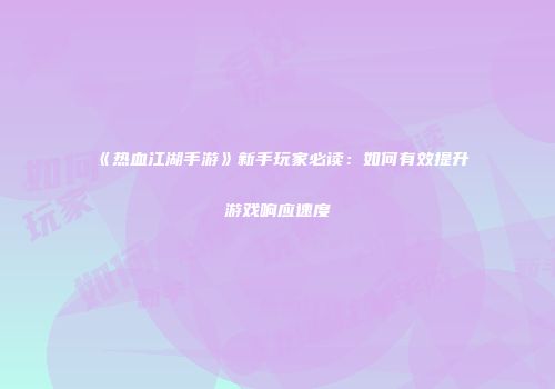 《热血江湖手游》新手玩家必读：如何有效提升游戏响应速度
