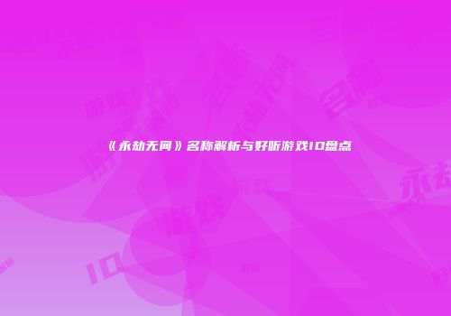 《永劫无间》名称解析与好听游戏ID盘点