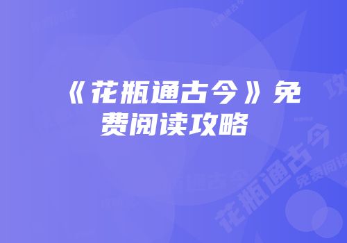 《花瓶通古今》免费阅读攻略