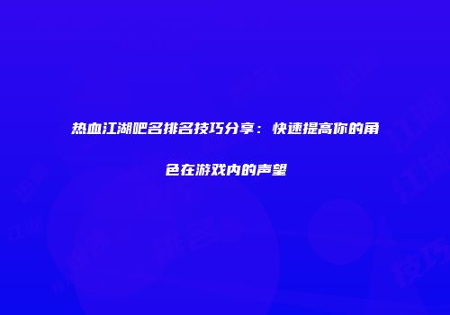 热血江湖吧名排名技巧分享：快速提高你的角色在游戏内的声望